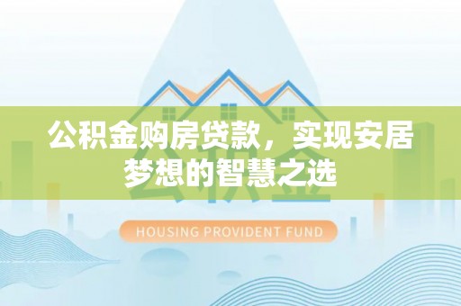 开封公积金购房贷款，实现安居梦想的智慧之选