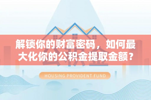 开封解锁你的财富密码，如何最大化你的公积金提取金额？