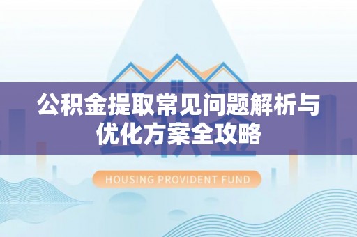 开封公积金提取常见问题解析与优化方案全攻略