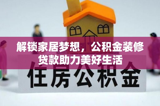 开封解锁家居梦想，公积金装修贷款助力美好生活