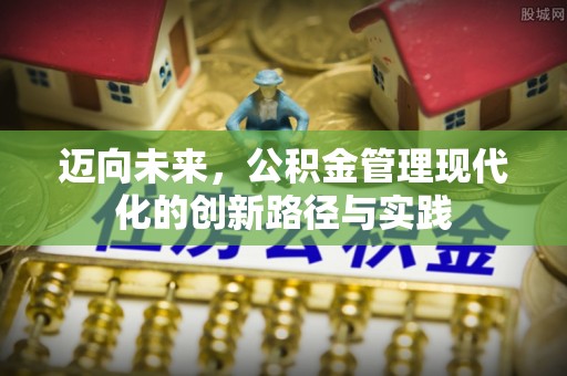 开封迈向未来，公积金管理现代化的创新路径与实践