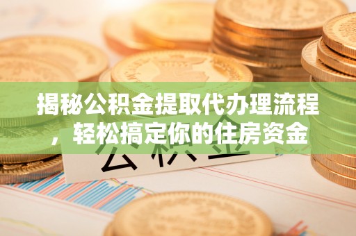 开封揭秘公积金提取代办理流程，轻松搞定你的住房资金