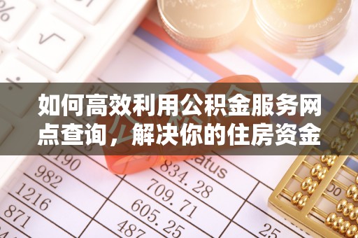 开封如何高效利用公积金服务网点查询，解决你的住房资金难题