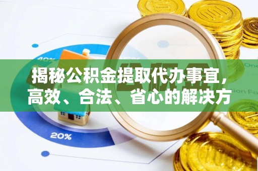 开封揭秘公积金提取代办事宜，高效、合法、省心的解决方案