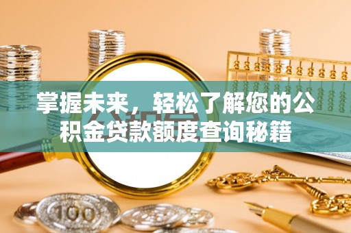 开封掌握未来，轻松了解您的公积金贷款额度查询秘籍