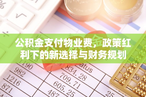 开封公积金支付物业费，政策红利下的新选择与财务规划