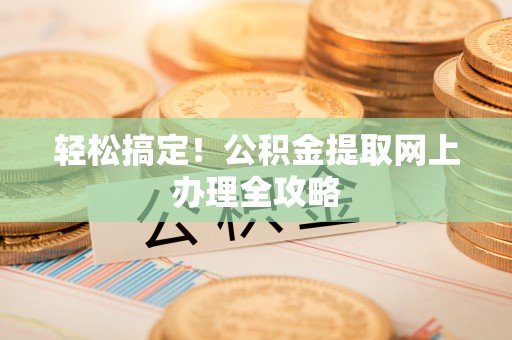 开封轻松搞定！公积金提取网上办理全攻略