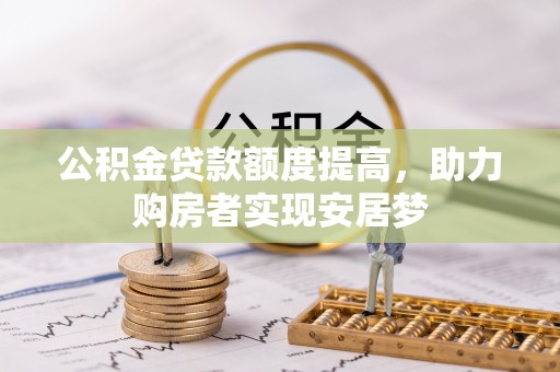 开封公积金贷款额度提高，助力购房者实现安居梦