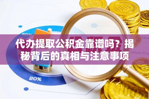 开封代办提取公积金靠谱吗？揭秘背后的真相与注意事项