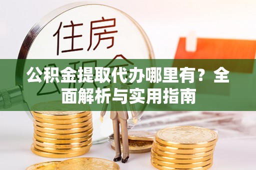 开封公积金提取代办哪里有？全面解析与实用指南