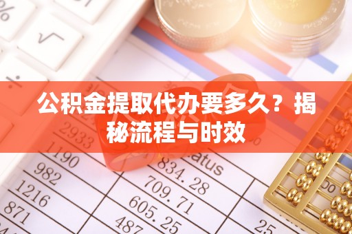开封公积金提取代办要多久？揭秘流程与时效
