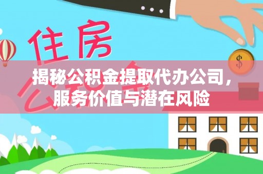 开封揭秘公积金提取代办公司，服务价值与潜在风险