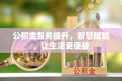 开封公积金服务提升，智慧赋能，让生活更便捷