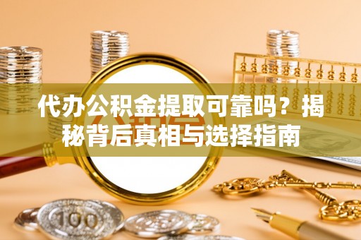 开封代办公积金提取可靠吗？揭秘背后真相与选择指南