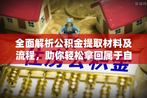 开封全面解析公积金提取材料及流程，助你轻松拿回属于自己的钱