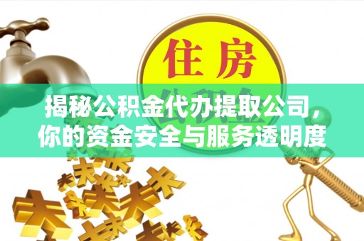 开封揭秘公积金代办提取公司，你的资金安全与服务透明度全解析