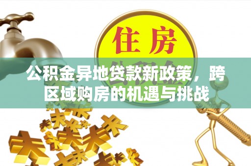 开封公积金异地贷款新政策，跨区域购房的机遇与挑战
