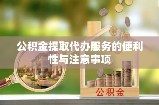 开封公积金提取代办服务的便利性与注意事项