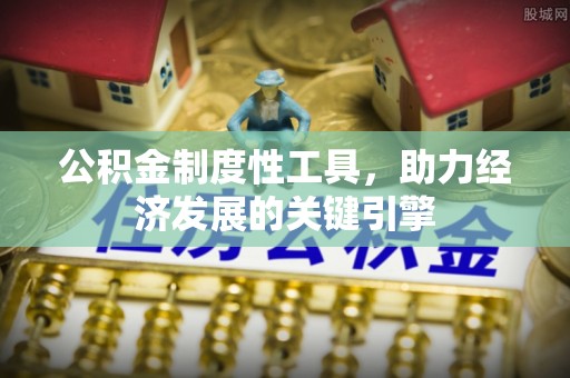 开封公积金制度性工具，助力经济发展的关键引擎