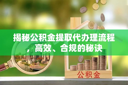 开封揭秘公积金提取代办理流程，高效、合规的秘诀