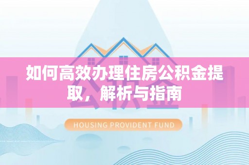 开封如何高效办理住房公积金提取，解析与指南