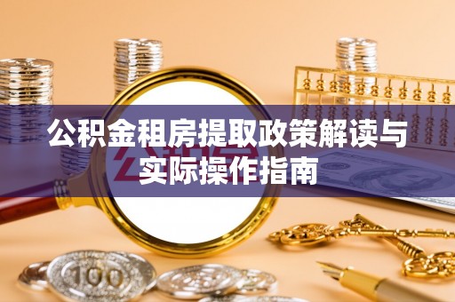 开封公积金租房提取政策解读与实际操作指南