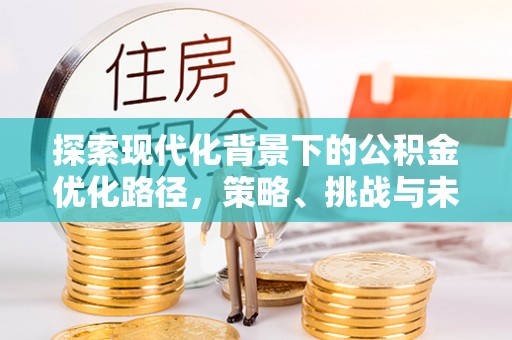 开封探索现代化背景下的公积金优化路径，策略、挑战与未来展望