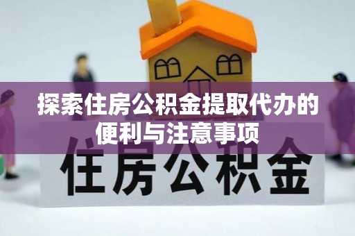 开封探索住房公积金提取代办的便利与注意事项