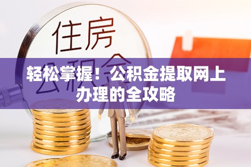 开封轻松掌握！公积金提取网上办理的全攻略
