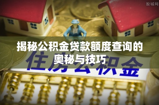 开封揭秘公积金贷款额度查询的奥秘与技巧