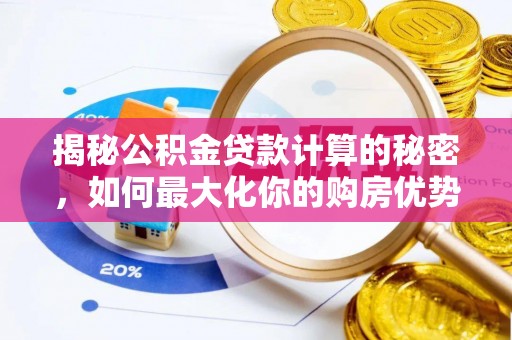 开封揭秘公积金贷款计算的秘密，如何最大化你的购房优势