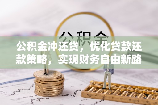 开封公积金冲还贷，优化贷款还款策略，实现财务自由新路径