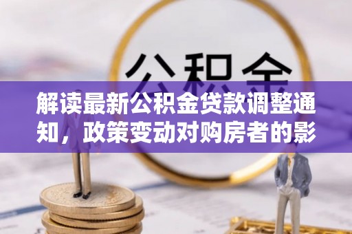 开封解读最新公积金贷款调整通知，政策变动对购房者的影响