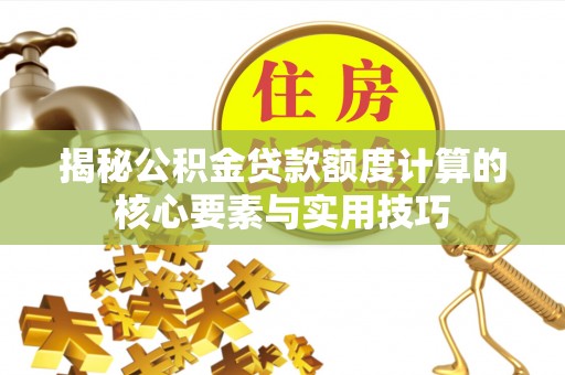 开封揭秘公积金贷款额度计算的核心要素与实用技巧