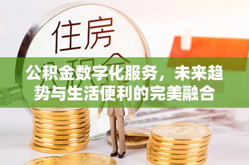 开封公积金数字化服务，未来趋势与生活便利的完美融合