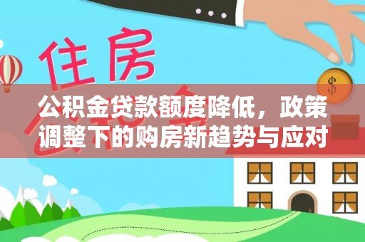 开封公积金贷款额度降低，政策调整下的购房新趋势与应对策略