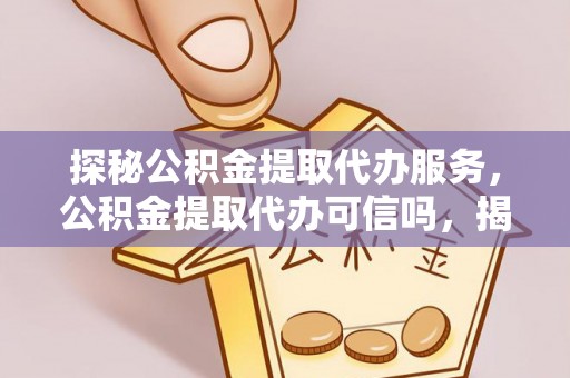 开封探秘公积金提取代办服务，公积金提取代办可信吗，揭秘真相与选择指南