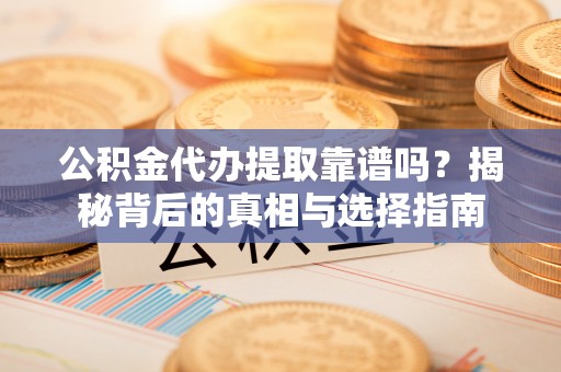 开封公积金代办提取靠谱吗？揭秘背后的真相与选择指南