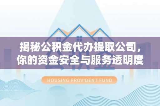 开封揭秘公积金代办提取公司，你的资金安全与服务透明度指南