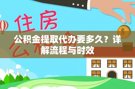 开封公积金提取代办要多久？详解流程与时效