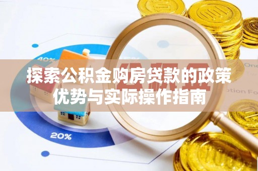 开封探索公积金购房贷款的政策优势与实际操作指南