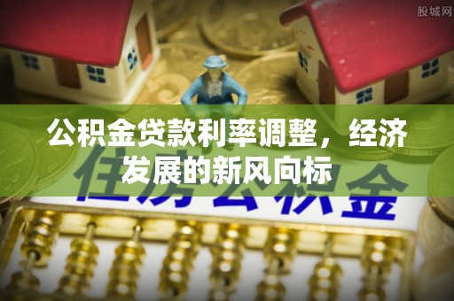 开封公积金贷款利率调整，经济发展的新风向标