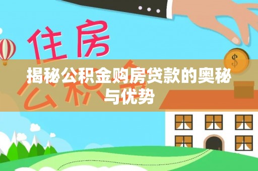 开封揭秘公积金购房贷款的奥秘与优势