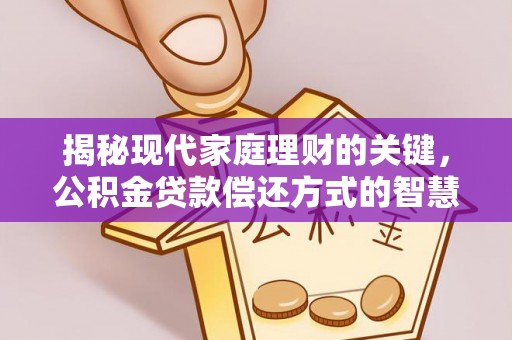 开封揭秘现代家庭理财的关键，公积金贷款偿还方式的智慧选择