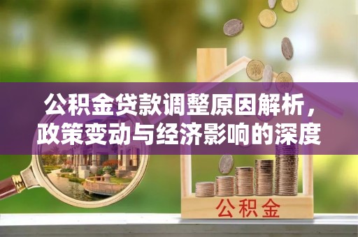 开封公积金贷款调整原因解析，政策变动与经济影响的深度探讨