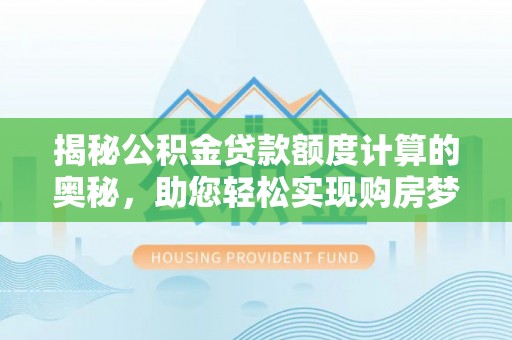 开封揭秘公积金贷款额度计算的奥秘，助您轻松实现购房梦想