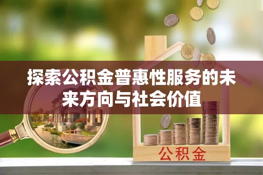 开封探索公积金普惠性服务的未来方向与社会价值
