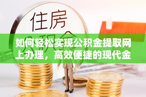 开封如何轻松实现公积金提取网上办理，高效便捷的现代金融服务