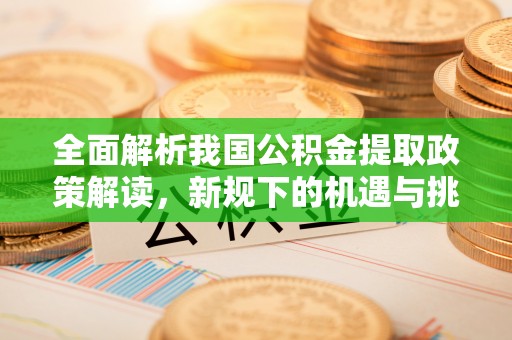 开封全面解析我国公积金提取政策解读，新规下的机遇与挑战