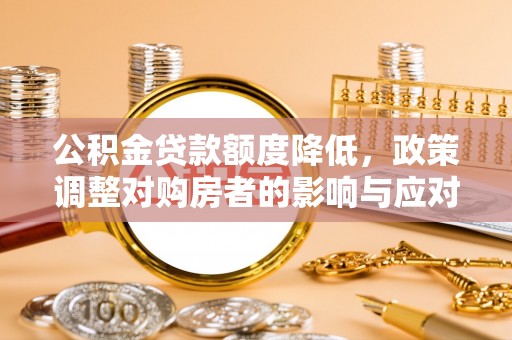 开封公积金贷款额度降低，政策调整对购房者的影响与应对策略